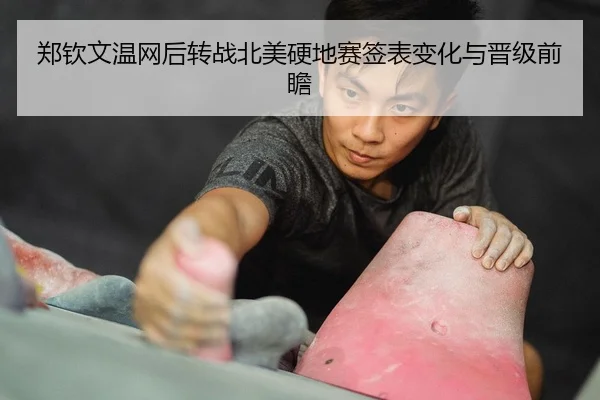 郑钦文温网后转战北美硬地赛签表变化与晋级前瞻